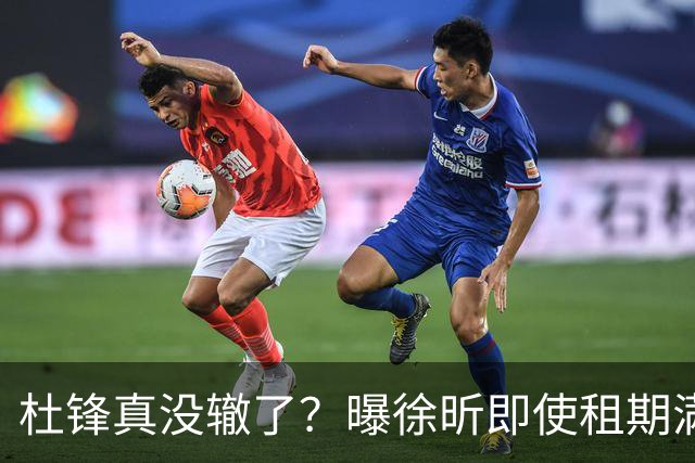 杜锋真没辙了？曝徐昕即使租期满也不回广东 3理由证这是双输结果