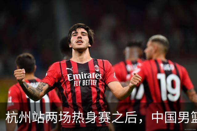 杭州站两场热身赛之后，中国男篮对阵日本12人名单呼之欲出