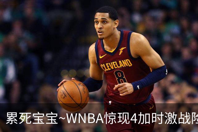累死宝宝~WNBA惊现4加时激战险些5加时 神秘人两次4加时全部赢球