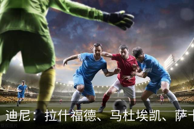 迪尼：拉什福德、马杜埃凯、萨卡加起来丢了41次球权 他们太自大