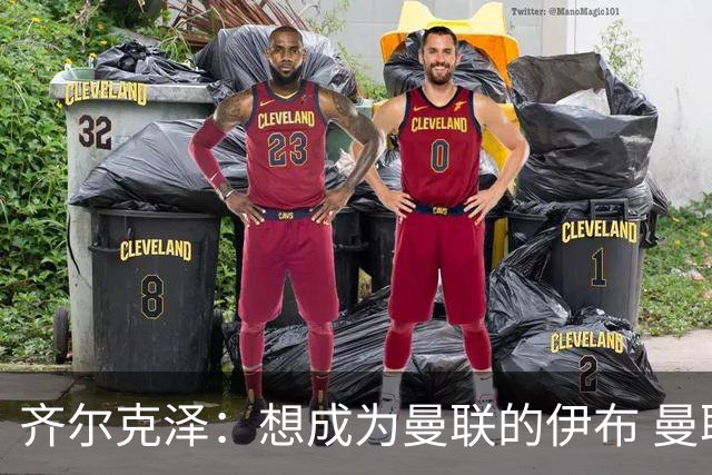 齐尔克泽：想成为曼联的伊布 曼联比拜仁更大