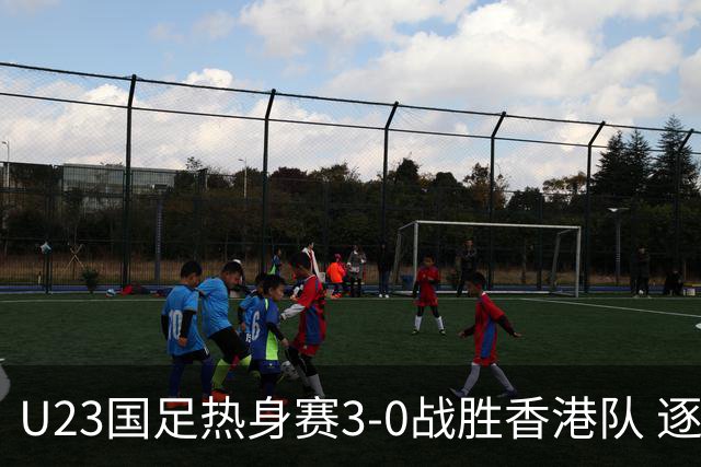 U23国足热身赛3-0战胜香港队 逐梦之路展现希望的光芒